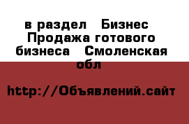  в раздел : Бизнес » Продажа готового бизнеса . Смоленская обл.